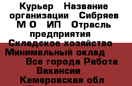 Курьер › Название организации ­ Сибряев М.О., ИП › Отрасль предприятия ­ Складское хозяйство › Минимальный оклад ­ 30 000 - Все города Работа » Вакансии   . Кемеровская обл.,Прокопьевск г.